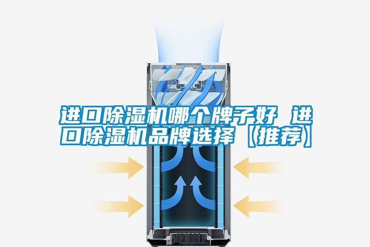進(jìn)口除濕機(jī)哪個(gè)牌子好 進(jìn)口除濕機(jī)品牌選擇【推薦】