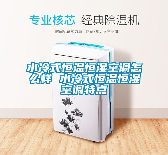 水冷式恒溫恒濕空調(diào)怎么樣 水冷式恒溫恒濕空調(diào)特點(diǎn)