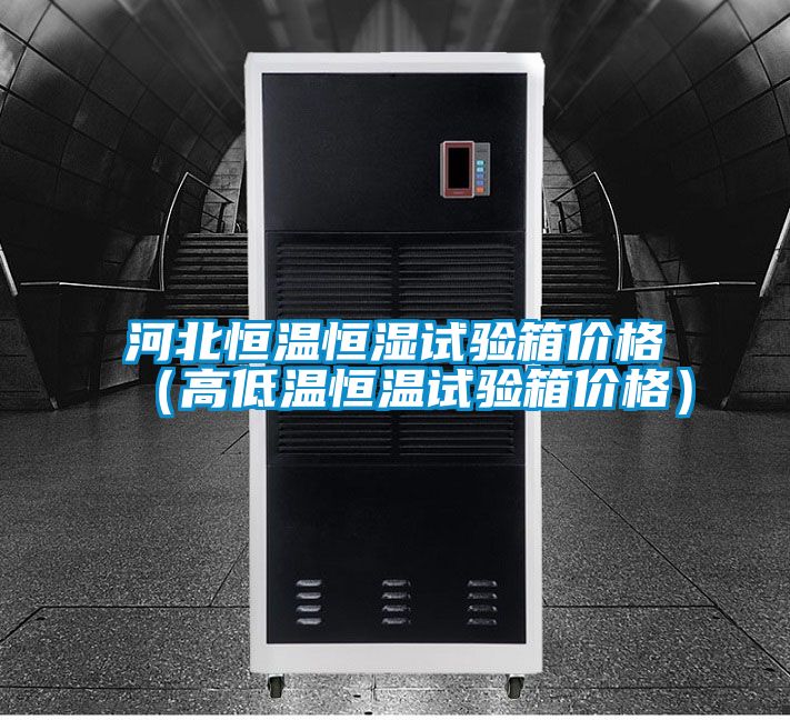河北恒溫恒濕試驗(yàn)箱價(jià)格(高低溫恒溫試驗(yàn)箱價(jià)格)