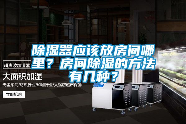 除濕器應該放房間哪里?房間除濕的方法有幾種?