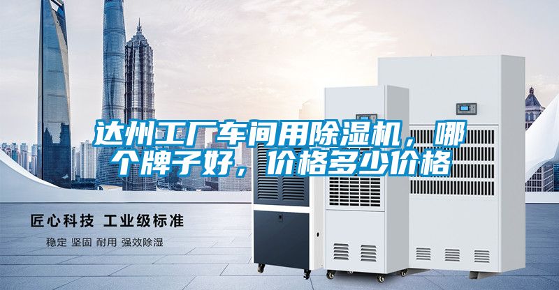 達(dá)州工廠車間用除濕機(jī),哪個(gè)牌子好,價(jià)格多少價(jià)格