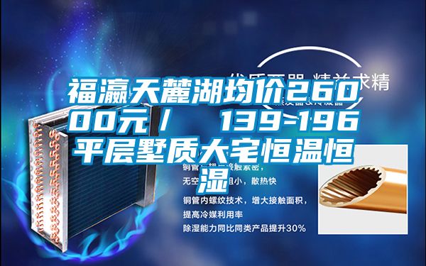 福瀛天麓湖均價26000元/㎡ 139-196㎡平層墅質大宅恒溫恒濕