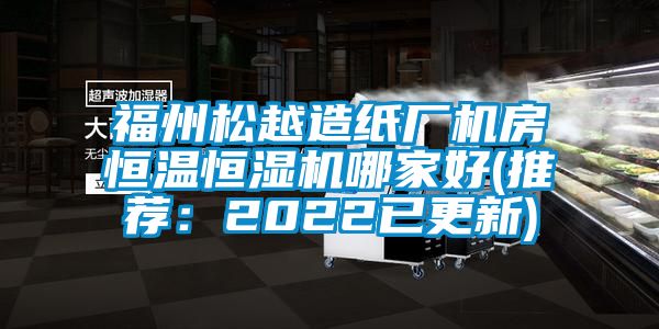 福州松越造紙廠機房恒溫恒濕機哪家好(推薦:2022已更新)