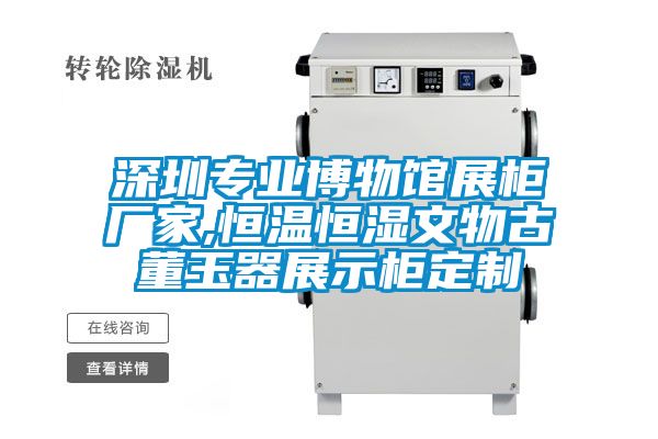 深圳專業博物館展柜廠家,恒溫恒濕文物古董玉器展示柜定制