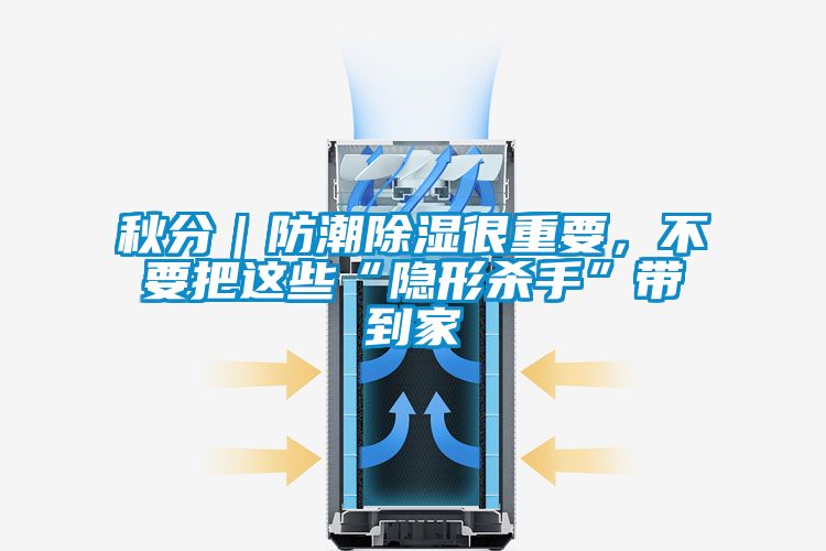 秋分|防潮除濕很重要,不要把這些“隱形殺手”帶到家