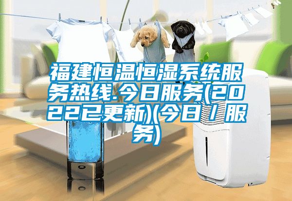 福建恒溫恒濕系統(tǒng)服務(wù)熱線.今日服務(wù)(2022已更新)(今日/服務(wù))
