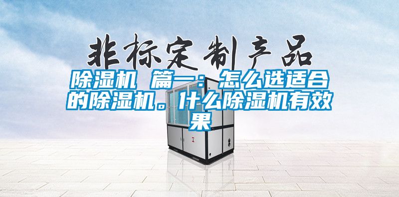 除濕機 篇一:怎么選適合的除濕機。什么除濕機有效果