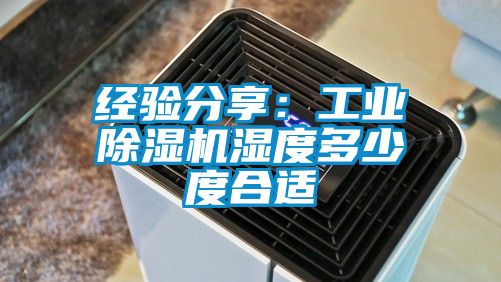 經驗分享:工業除濕機濕度多少度合適