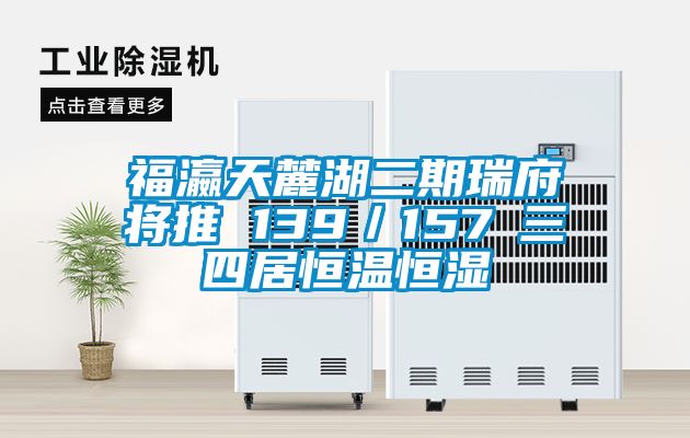 福瀛天麓湖二期瑞府將推 139/157㎡三四居恒溫恒濕