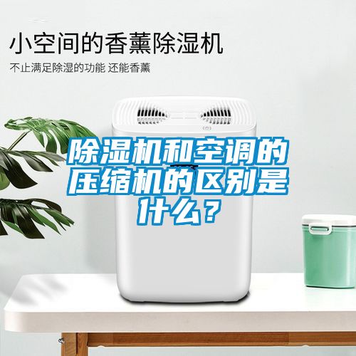 除濕機和空調的壓縮機的區別是什么？