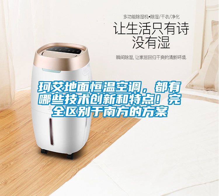 珂艾地面恒溫空調,都有哪些技術創新和特點!完全區別于南方的方案