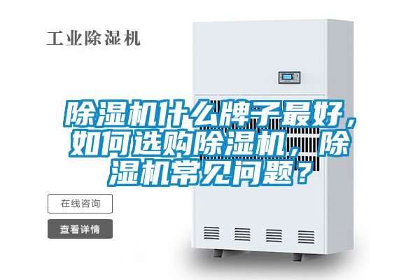除濕機什么牌子最好,如何選購除濕機,除濕機常見問題?