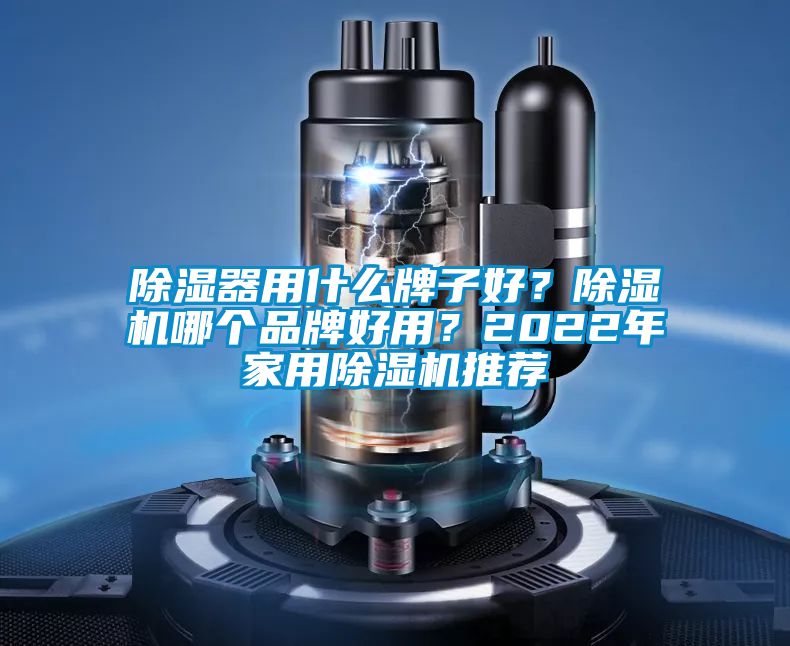 除濕器用什么牌子好?除濕機哪個品牌好用?2022年家用除濕機推薦