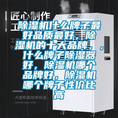 除濕機什么牌子最好品質最好,除濕機的十大品牌,,什么牌子除濕器好,除濕機哪個品牌好,除濕機哪個牌子性價比高