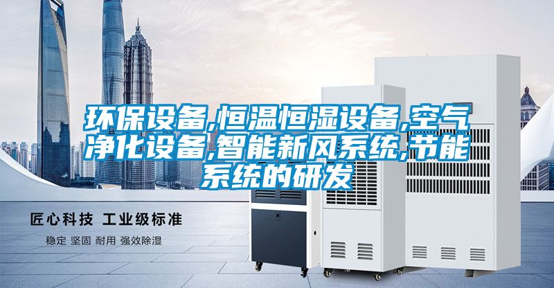 環保設備,恒溫恒濕設備,空氣凈化設備,智能新風系統,節能系統的研發