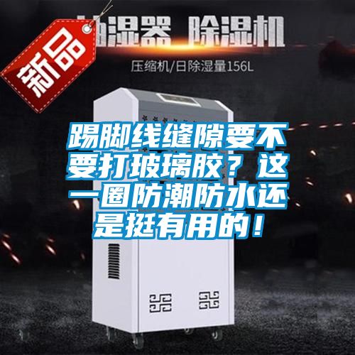 踢腳線縫隙要不要打玻璃膠？這一圈防潮防水還是挺有用的！