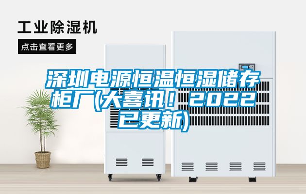 深圳電源恒溫恒濕儲存柜廠(大喜訊!2022已更新)