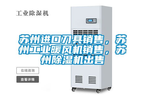 蘇州進口刀具銷售,蘇州工業暖風機銷售,蘇州除濕機出售