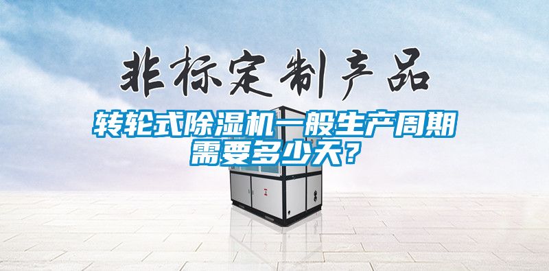 轉輪式除濕機一般生產周期需要多少天?