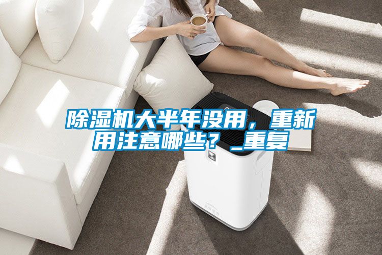 除濕機大半年沒用,重新用注意哪些?_重復
