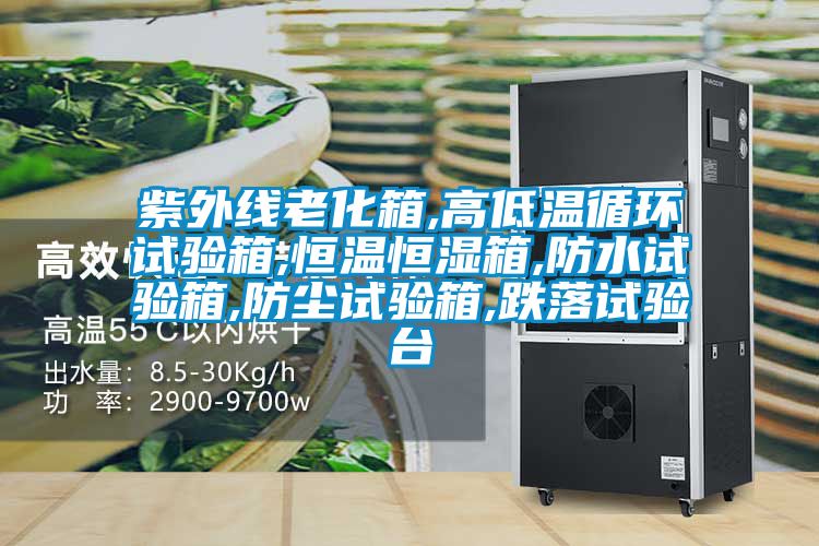 紫外線老化箱,高低溫循環試驗箱,恒溫恒濕箱,防水試驗箱,防塵試驗箱,跌落試驗臺