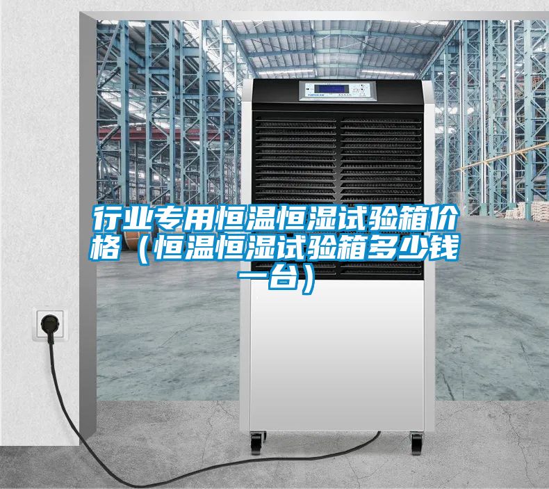 行業專用恒溫恒濕試驗箱價格(恒溫恒濕試驗箱多少錢一臺)