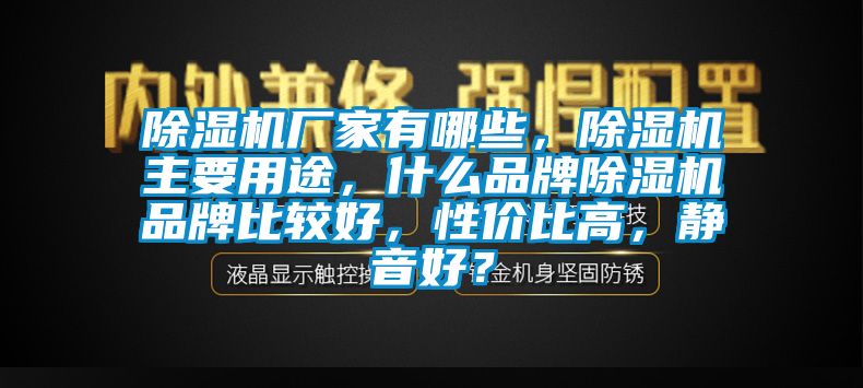 除濕機廠家有哪些,除濕機主要用途,什么品牌除濕機品牌比較好,性價比高,靜音好?
