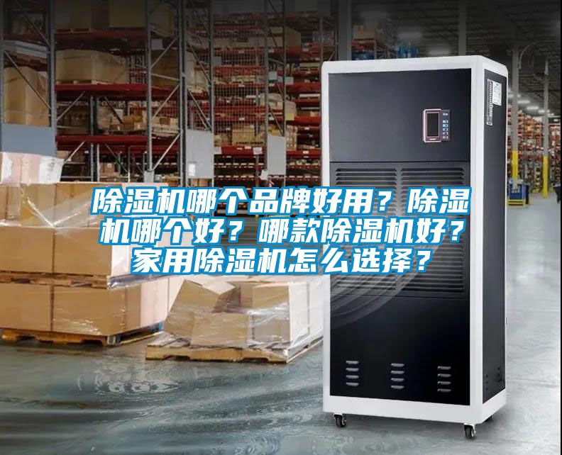 除濕機哪個品牌好用?除濕機哪個好?哪款除濕機好?家用除濕機怎么選擇?