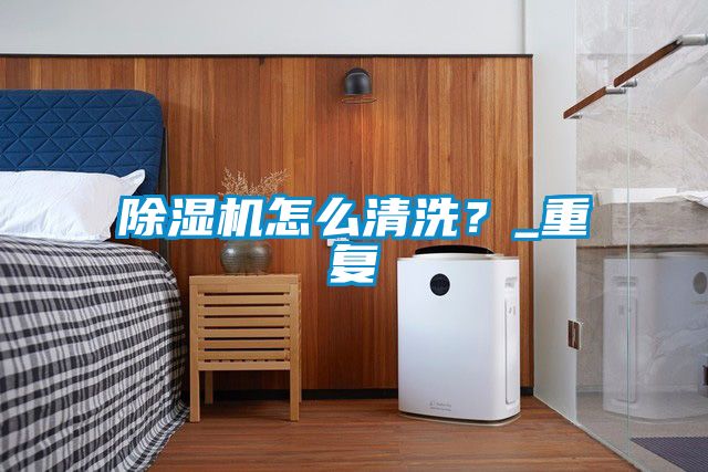 除濕機怎么清洗?_重復