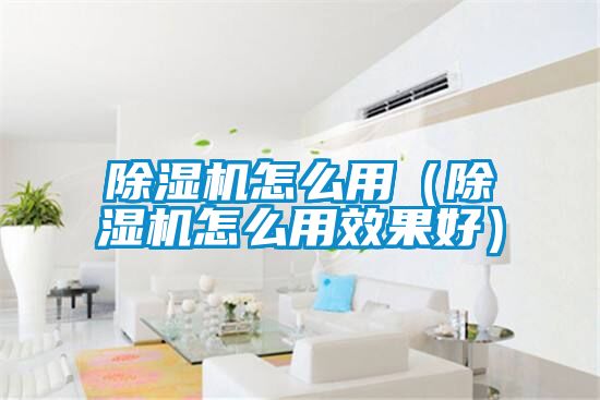 除濕機(jī)怎么用(除濕機(jī)怎么用效果好)