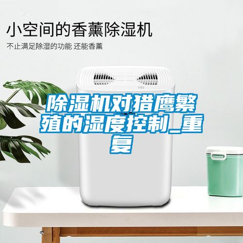 除濕機(jī)對(duì)獵鷹繁殖的濕度控制_重復(fù)
