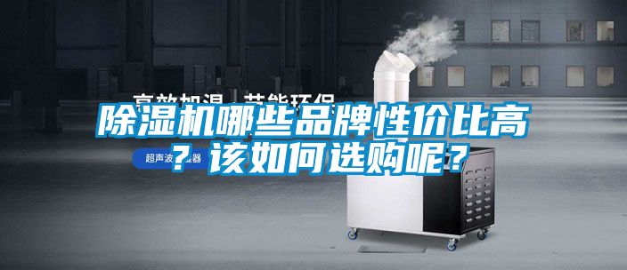 除濕機(jī)哪些品牌性價(jià)比高?該如何選購(gòu)呢?