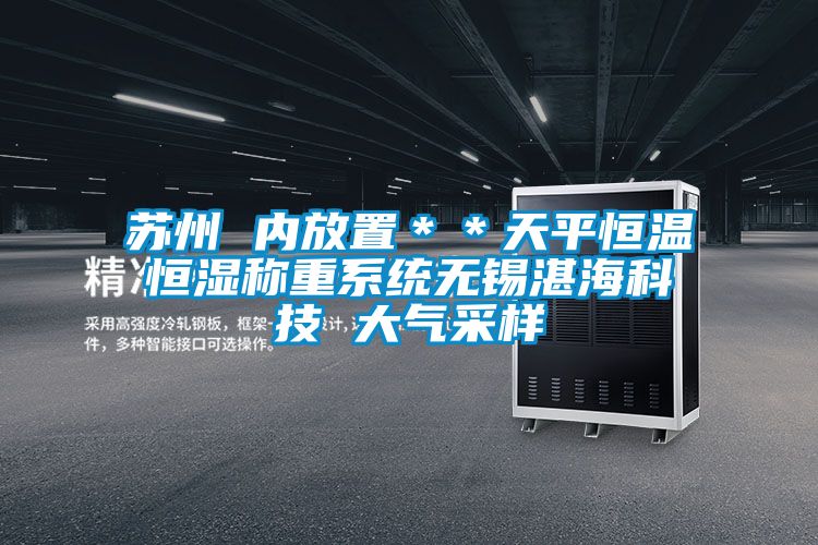 蘇州 內(nèi)放置**天平恒溫恒濕稱重系統(tǒng)無錫湛海科技 大氣采樣