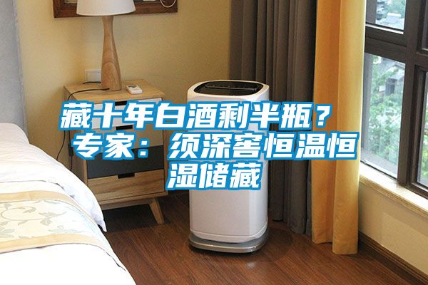 藏十年白酒剩半瓶? 專家:須深窖恒溫恒濕儲藏