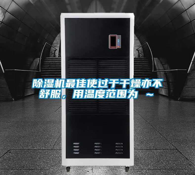 除濕機最佳使過于干燥亦不舒服,用溫度范圍為℃~℃