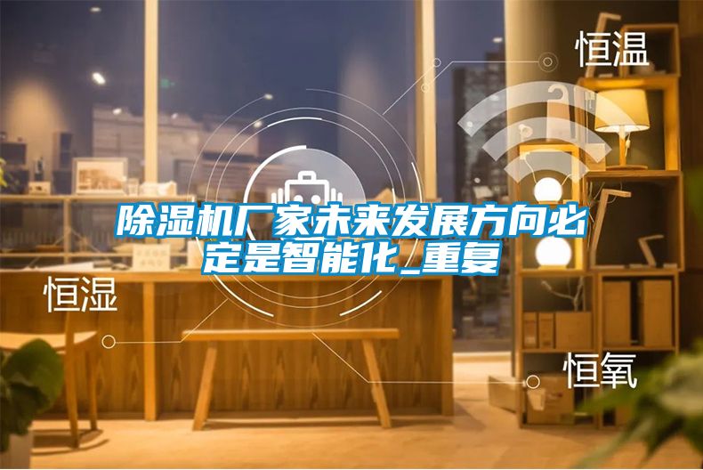 除濕機廠家未來發(fā)展方向必定是智能化_重復