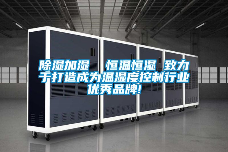 除濕加濕 恒溫恒濕 致力于打造成為溫濕度控制行業(yè)優(yōu)秀品牌!