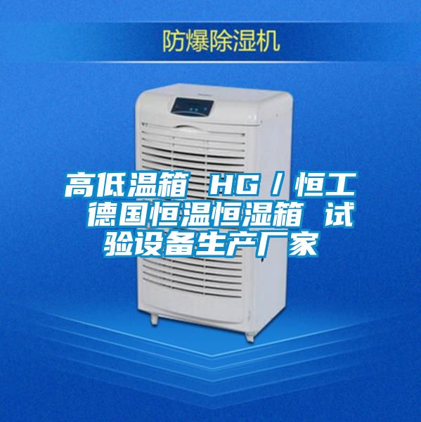 高低溫箱 HG/恒工 德國恒溫恒濕箱 試驗(yàn)設(shè)備生產(chǎn)廠家