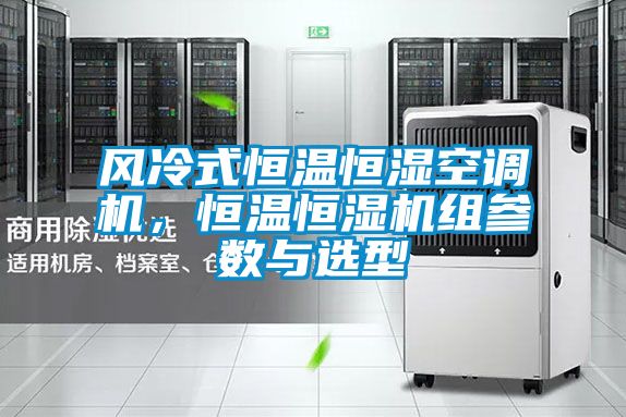 風冷式恒溫恒濕空調(diào)機,恒溫恒濕機組參數(shù)與選型