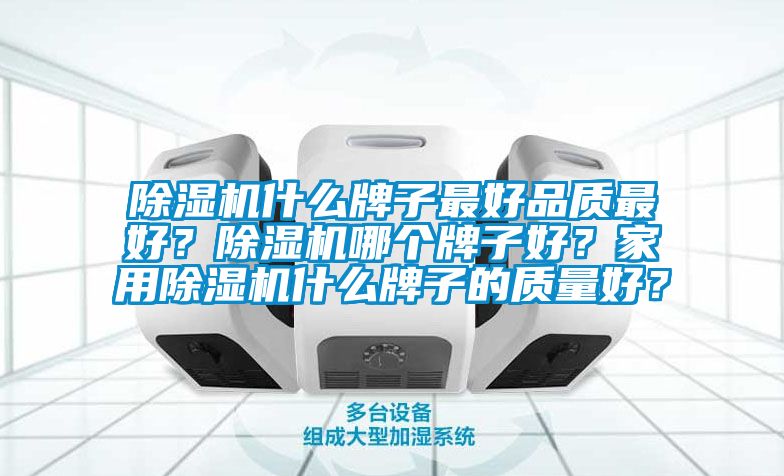 除濕機什么牌子最好品質最好?除濕機哪個牌子好?家用除濕機什么牌子的質量好?