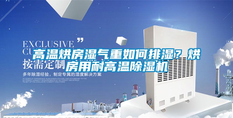 高溫烘房濕氣重如何排濕？烘房用耐高溫除濕機