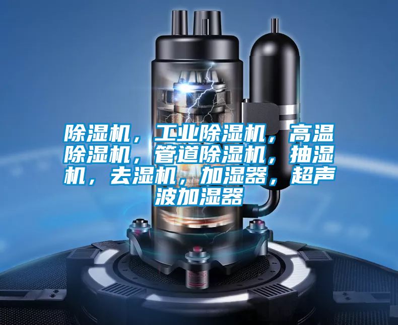 除濕機(jī)，工業(yè)除濕機(jī)，高溫除濕機(jī)，管道除濕機(jī)，抽濕機(jī)，去濕機(jī)，加濕器，超聲波加濕器