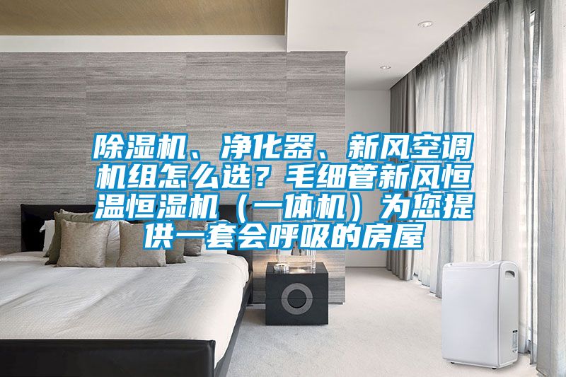 除濕機、凈化器、新風空調機組怎么選?毛細管新風恒溫恒濕機(一體機)為您提供一套會呼吸的房屋