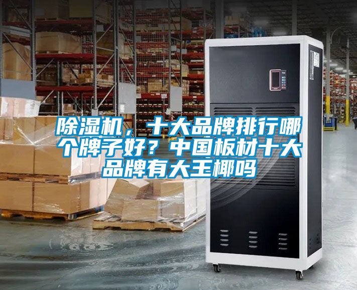 除濕機,十大品牌排行哪個牌子好?中國板材十大品牌有大王椰嗎