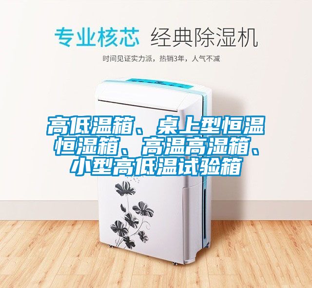 高低溫箱、桌上型恒溫恒濕箱、高溫高濕箱、小型高低溫試驗(yàn)箱