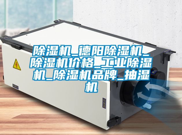 除濕機(jī)_德陽(yáng)除濕機(jī)_除濕機(jī)價(jià)格_工業(yè)除濕機(jī)_除濕機(jī)品牌_抽濕機(jī)
