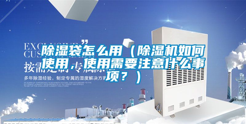 除濕袋怎么用(除濕機如何使用,使用需要注意什么事項?)