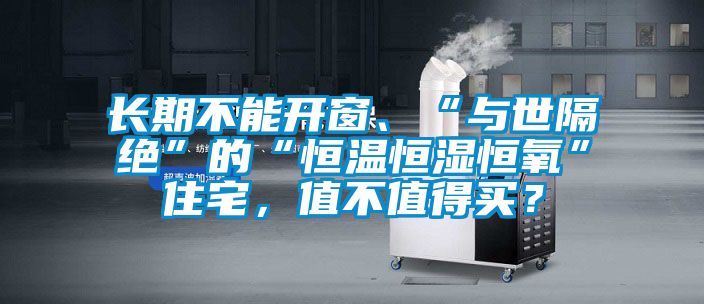 長期不能開窗、“與世隔絕”的“恒溫恒濕恒氧”住宅,值不值得買?