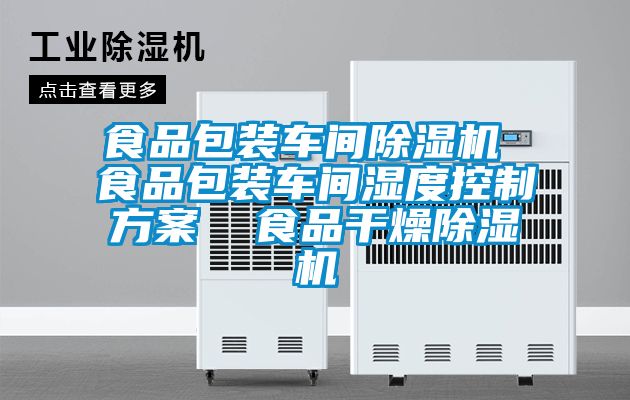 食品包裝車間除濕機 食品包裝車間濕度控制方案 食品干燥除濕機