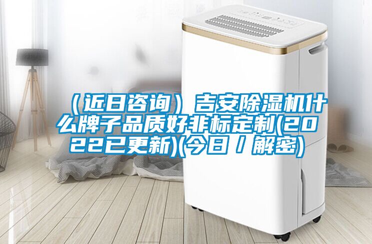 (近日咨詢)吉安除濕機什么牌子品質(zhì)好非標定制(2022已更新)(今日/解密)